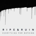 Ripe & Ruin – Everything For Nothing und auf Tour. No Compromise!